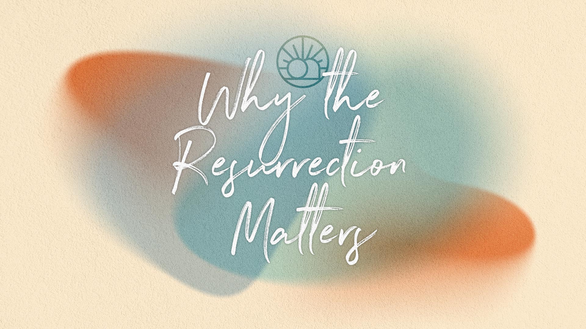 Why the Resurrection Matters