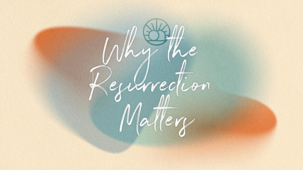 Why the Resurrection Matters